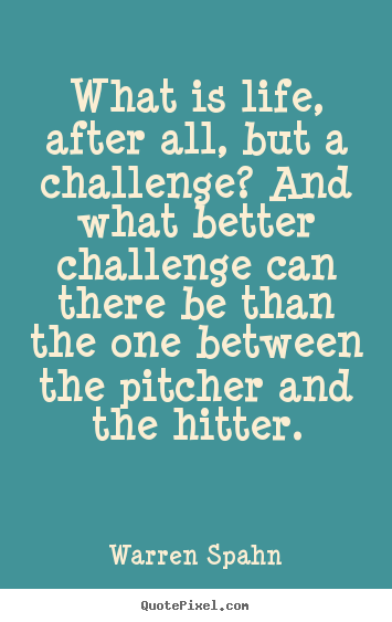 What is life, after all, but a challenge? and what better challenge.. Warren Spahn greatest life quotes