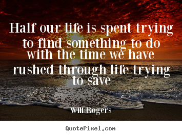 Sayings about life - Half our life is spent trying to find something to..