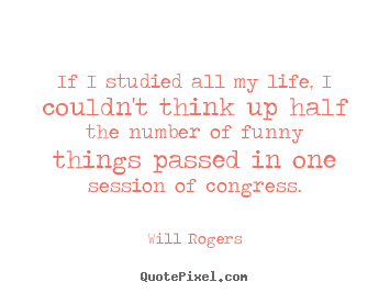 Will Rogers picture quotes - If i studied all my life, i couldn't think up half.. - Life quotes