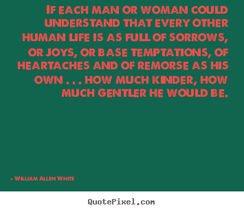 William Allen White picture quotes - If each man or woman could understand that every.. - Life quotes