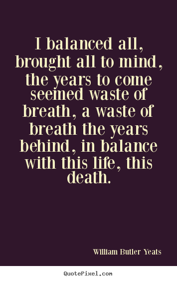 William Butler Yeats picture quotes - I balanced all, brought all to mind, the years.. - Life quotes