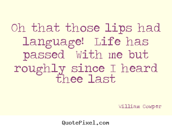 Oh that those lips had language! life has passed with.. William Cowper best life quote