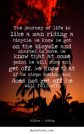 Life quotes - The journey of life is like a man riding a bicycle. we know he got on..