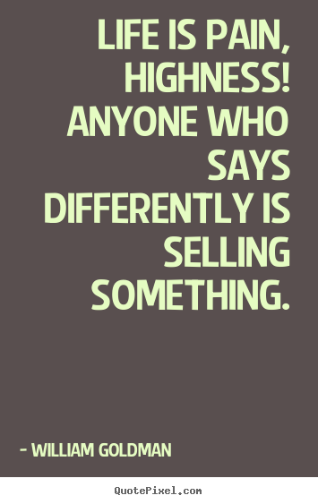 Life quotes - Life is pain, highness! anyone who says differently is selling..