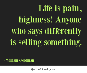 Life quotes - Life is pain, highness! anyone who says differently is selling..