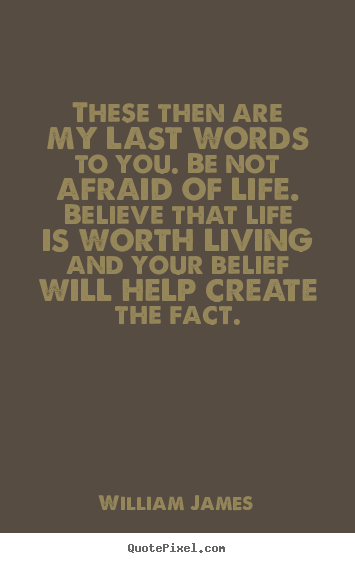 William James photo quotes - These then are my last words to you. be not afraid of life. believe.. - Life quotes