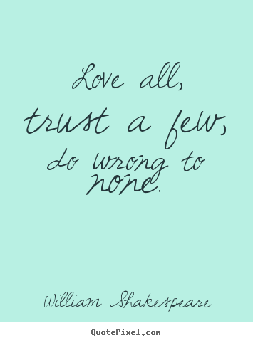 Life quotes - Love all, trust a few, do wrong to none.