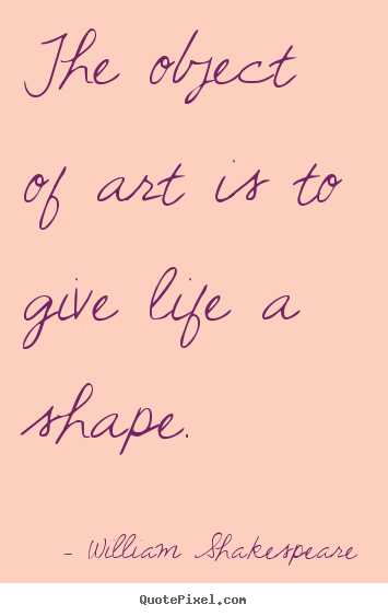 William Shakespeare picture quotes - The object of art is to give life a shape. - Life quotes