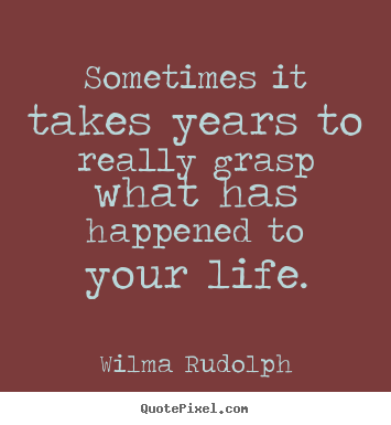 Sayings about life - Sometimes it takes years to really grasp what has happened..