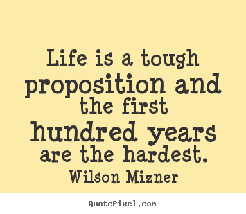 Wilson Mizner photo quote - Life is a tough proposition and the first hundred years.. - Life sayings