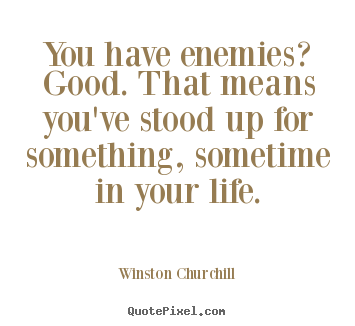 Life quote - You have enemies? good. that means you've stood up for..