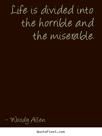 Woody Allen picture quotes - Life is divided into the horrible and the miserable. - Life quote