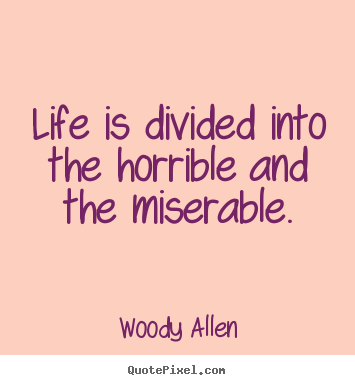 Woody Allen picture quotes - Life is divided into the horrible and the miserable. - Life quotes