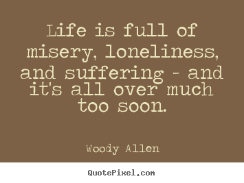 Woody Allen picture quotes - Life is full of misery, loneliness, and suffering - and it's.. - Life quotes