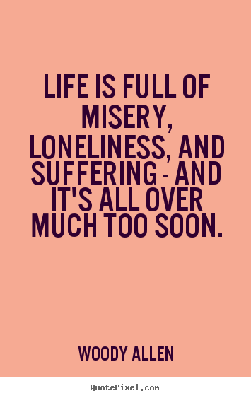 Make personalized picture quotes about life - Life is full of misery, loneliness, and suffering..