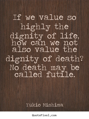 Life quote - If we value so highly the dignity of life, how can..