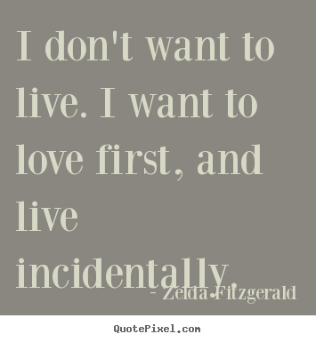 Create graphic picture quotes about life - I don't want to live. i want to love first, and live..