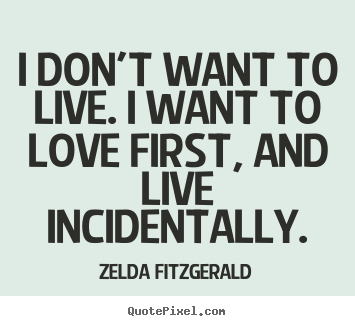 Quotes about life - I don't want to live. i want to love first, and..