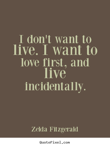 Quotes about life - I don't want to live. i want to love first,..