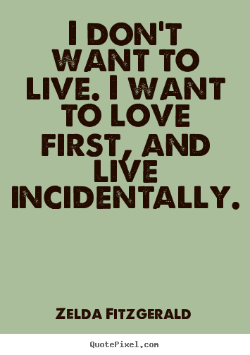 Create graphic picture quote about life - I don't want to live. i want to love first,..