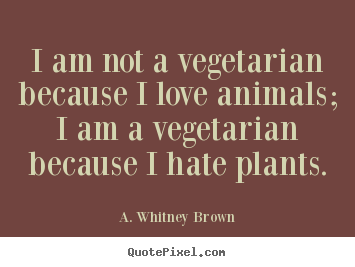 Quotes about love - I am not a vegetarian because i love animals;..