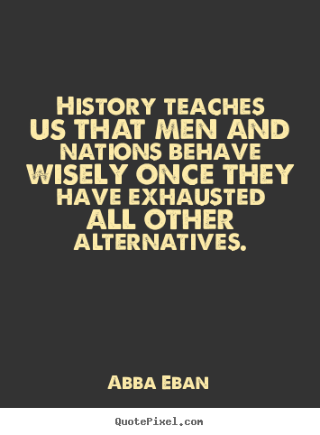 Love quotes - History teaches us that men and nations behave wisely once they have..