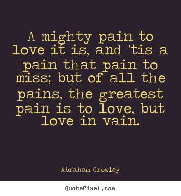 How to design picture quote about love - A mighty pain to love it is, and 'tis a pain..