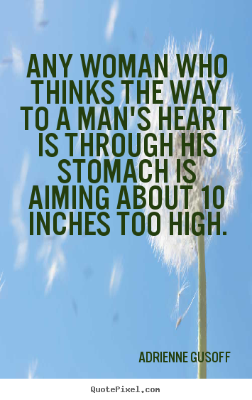 Any woman who thinks the way to a man's heart is through.. Adrienne Gusoff popular love quote