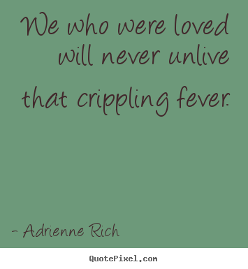 Create your own picture quotes about love - We who were loved will never unlive that crippling..