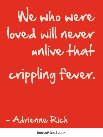 How to design image quote about love - We who were loved will never unlive that crippling fever.