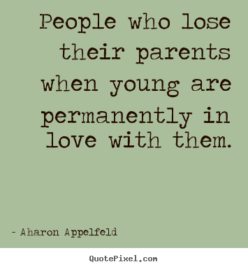 Make picture quotes about love - People who lose their parents when young are permanently in love with..