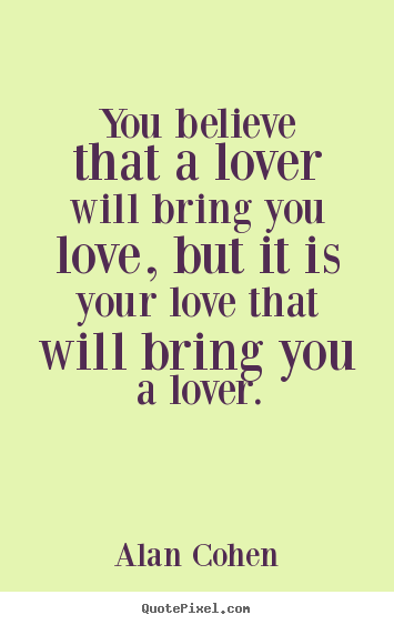 Create graphic picture quotes about love - You believe that a lover will bring you love,..