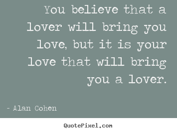 Quotes about love - You believe that a lover will bring you love, but it is your..