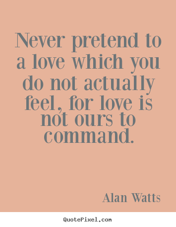 Create picture quotes about love - Never pretend to a love which you do not actually feel,..