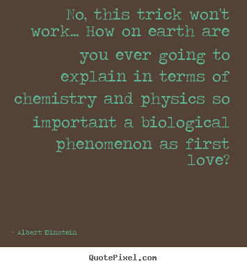 No, this trick won't work... how on earth are you ever.. Albert Einstein  popular love quote