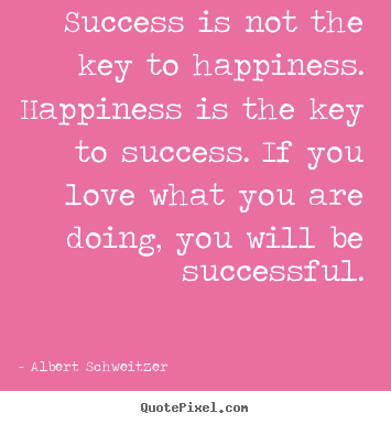Sayings about love - Success is not the key to happiness. happiness is..