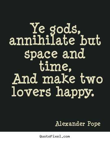 Alexander Pope picture quote - Ye gods, annihilate but space and time, and make two lovers.. - Love quotes