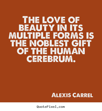 Quotes about love - The love of beauty in its multiple forms..