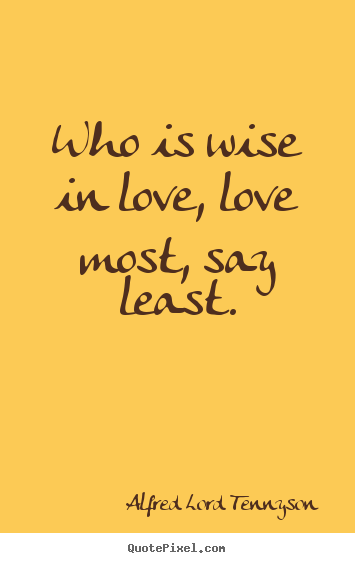 Quotes about love - Who is wise in love, love most, say least.