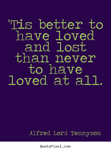 Alfred Lord Tennyson picture sayings - 'tis better to have loved and lost than never to have loved.. - Love quote