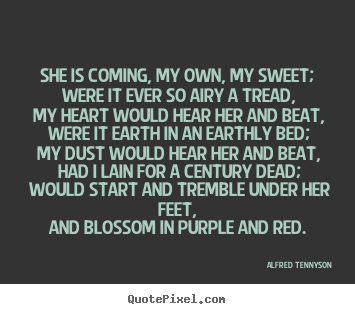 She is coming, my own, my sweet; were it ever so airy a tread,.. Alfred Tennyson great love quote