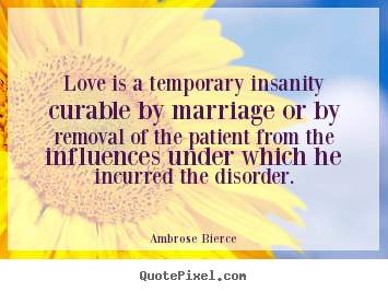 Create picture quotes about love - Love is a temporary insanity curable by marriage or..