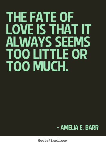 Amelia E. Barr poster quote - The fate of love is that it always seems too little.. - Love quotes