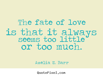 Amelia E. Barr picture quotes - The fate of love is that it always seems.. - Love quotes