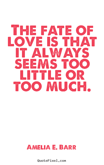Create poster quotes about love - The fate of love is that it always seems too little..