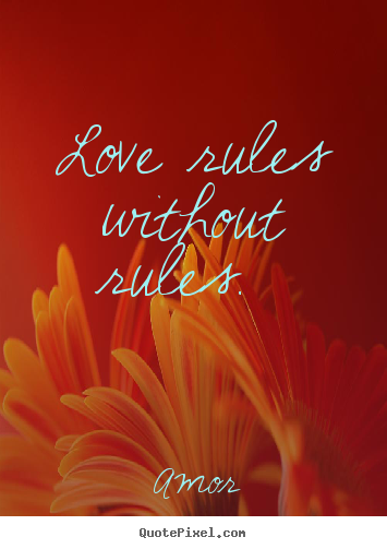 Love rules without rules.  Amor  love quotes
