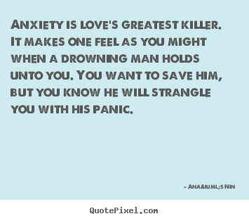 Anxiety is love's greatest killer. it makes one.. Ana&iuml;s Nin top love quote