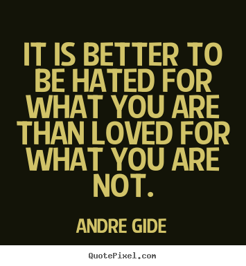 Quotes about love - It is better to be hated for what you are..