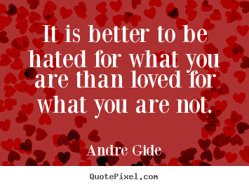 It is better to be hated for what you are than.. Andre Gide best love quote