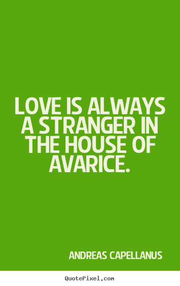 Love is always a stranger in the house of avarice. Andreas Capellanus famous love quotes